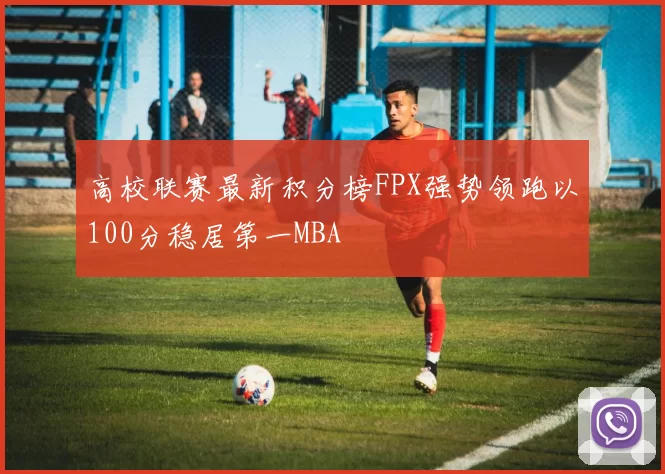 高校联赛最新积分榜FPX强势领跑以100分稳居第一MBA