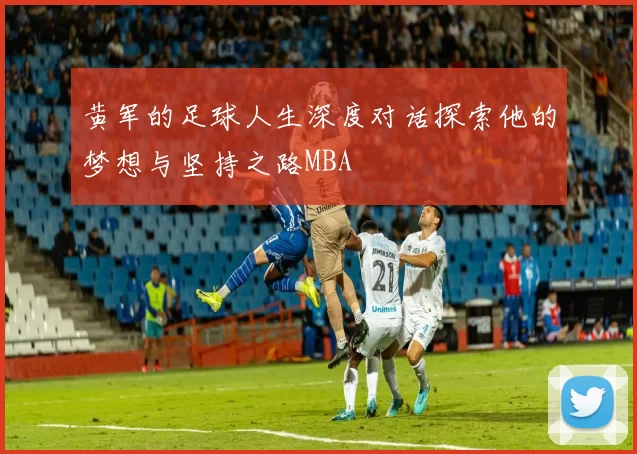黄军的足球人生深度对话探索他的梦想与坚持之路MBA