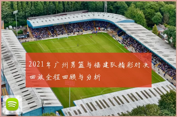 2021年广州男篮与福建队精彩对决回放全程回顾与分析