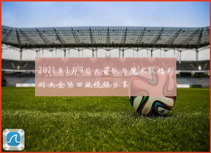 2021年1月9日火箭队与魔术队精彩对决全场回放视频分享