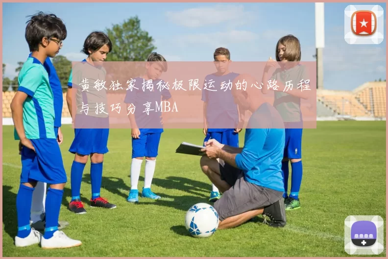 黄敏独家揭秘极限运动的心路历程与技巧分享MBA