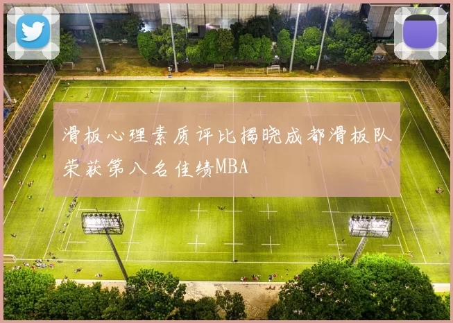 滑板心理素质评比揭晓成都滑板队荣获第八名佳绩MBA