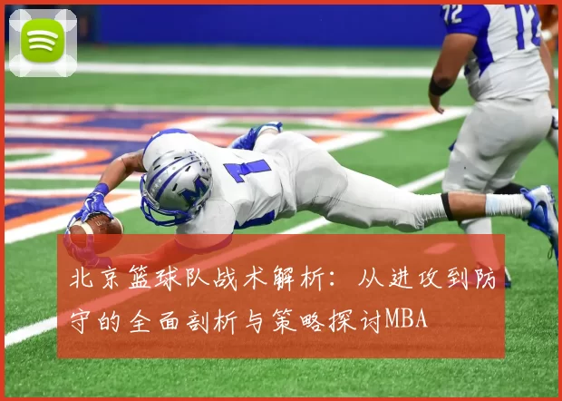 北京篮球队战术解析：从进攻到防守的全面剖析与策略探讨MBA