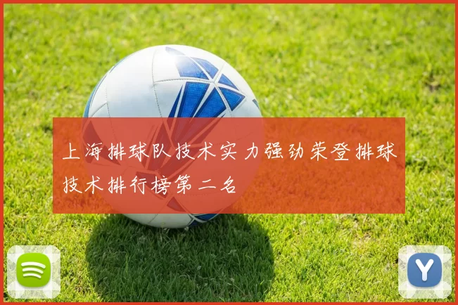 上海排球队技术实力强劲荣登排球技术排行榜第二名