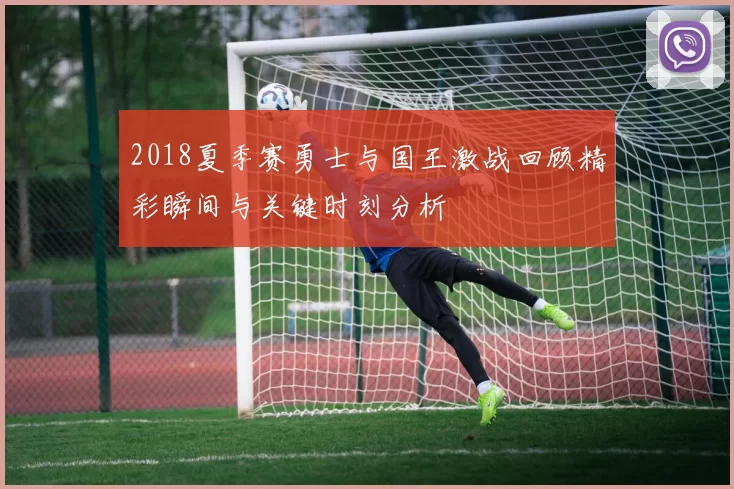 2018夏季赛勇士与国王激战回顾精彩瞬间与关键时刻分析