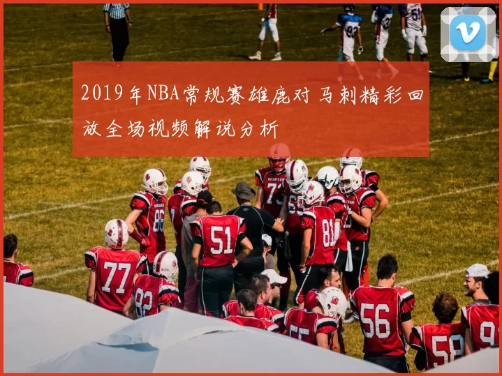 2019年NBA常规赛雄鹿对马刺精彩回放全场视频解说分析