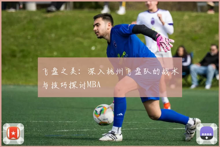 飞盘之美：深入杭州飞盘队的战术与技巧探讨MBA