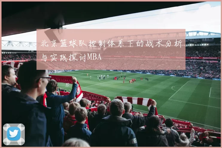 北京篮球队控制体系下的战术分析与实践探讨MBA
