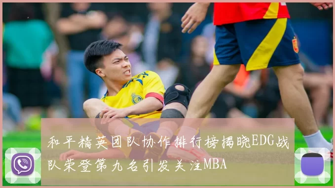 和平精英团队协作排行榜揭晓EDG战队荣登第九名引发关注MBA