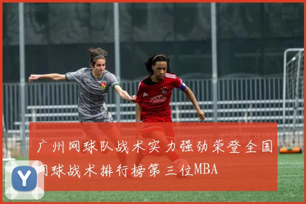 广州网球队战术实力强劲荣登全国网球战术排行榜第三位MBA