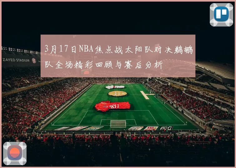 3月17日NBA焦点战太阳队对决鹈鹕队全场精彩回顾与赛后分析
